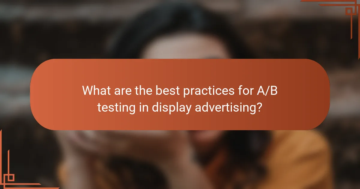 What are the best practices for A/B testing in display advertising?