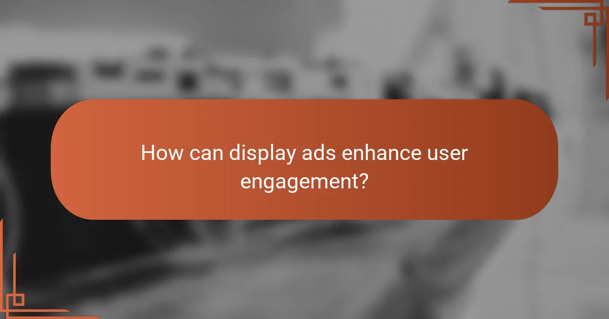 How can display ads enhance user engagement?