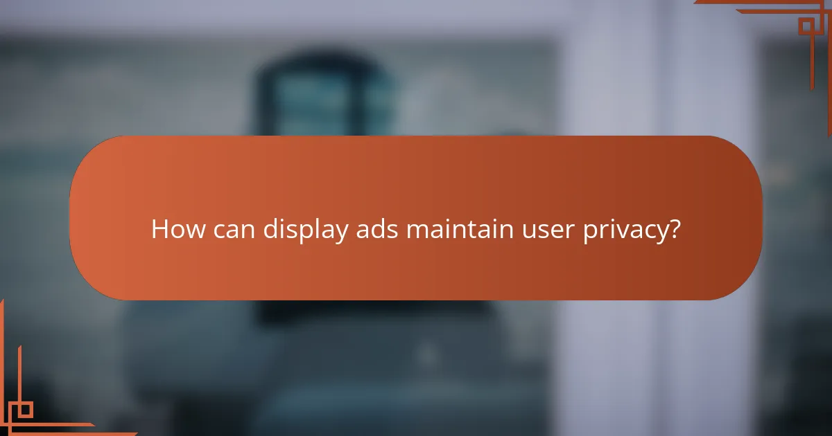 How can display ads maintain user privacy?