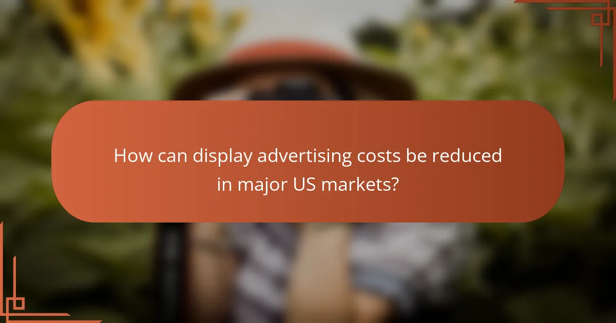 How can display advertising costs be reduced in major US markets?