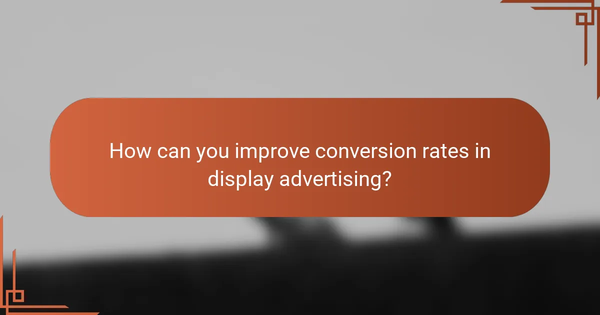 How can you improve conversion rates in display advertising?