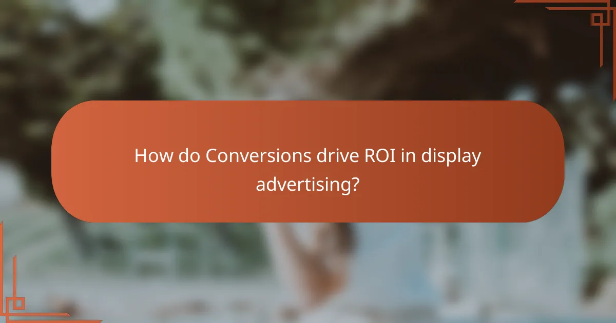 How do Conversions drive ROI in display advertising?