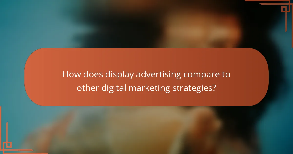 How does display advertising compare to other digital marketing strategies?