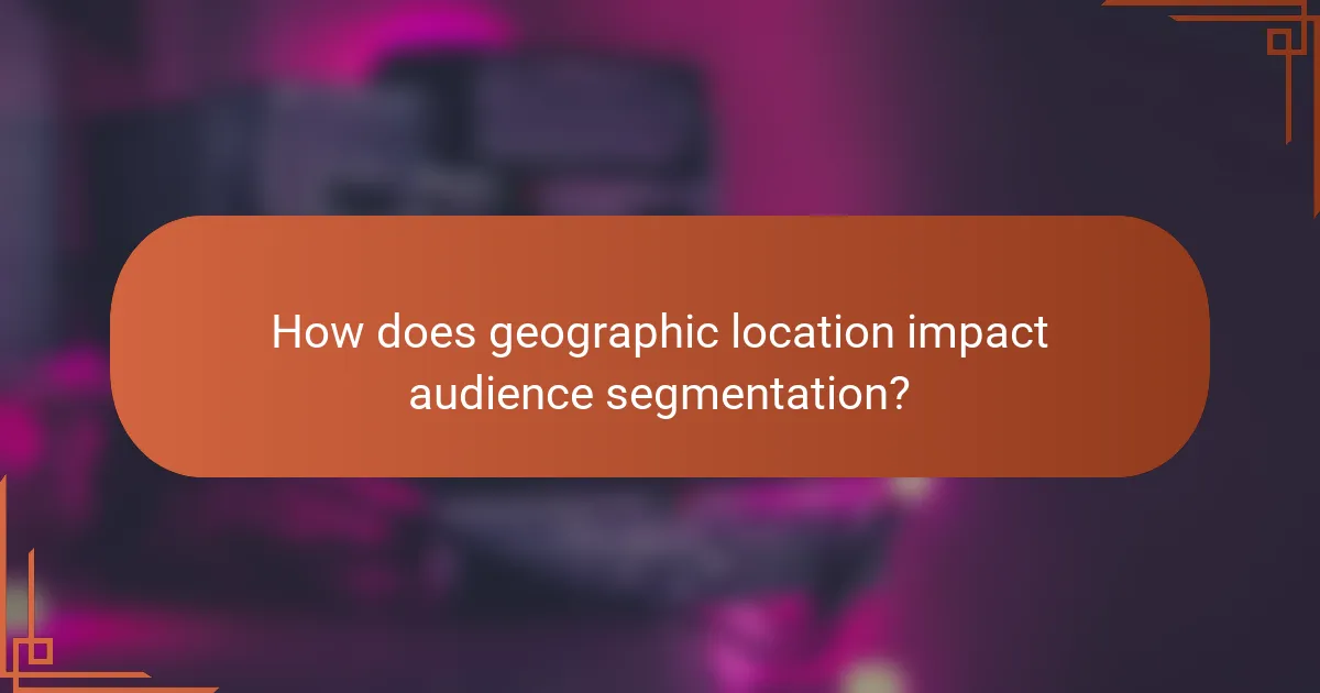 How does geographic location impact audience segmentation?