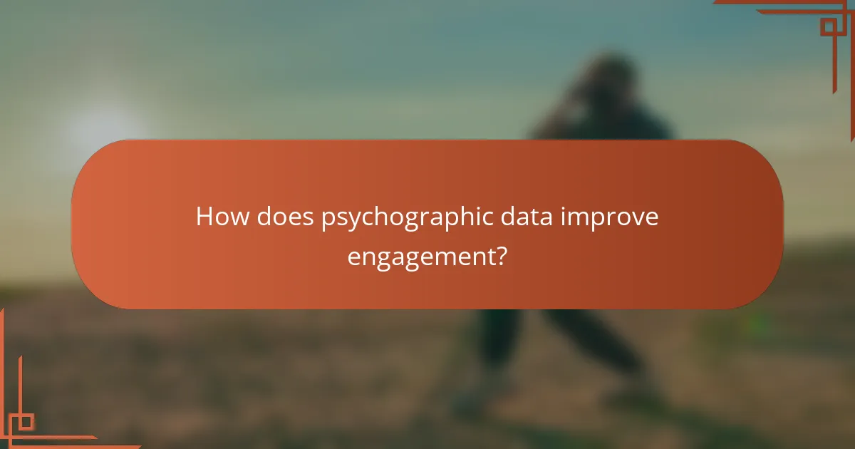 How does psychographic data improve engagement?