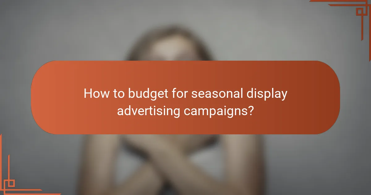 How to budget for seasonal display advertising campaigns?