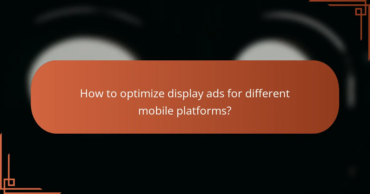 How to optimize display ads for different mobile platforms?