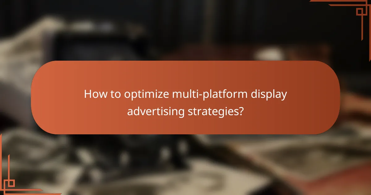 How to optimize multi-platform display advertising strategies?