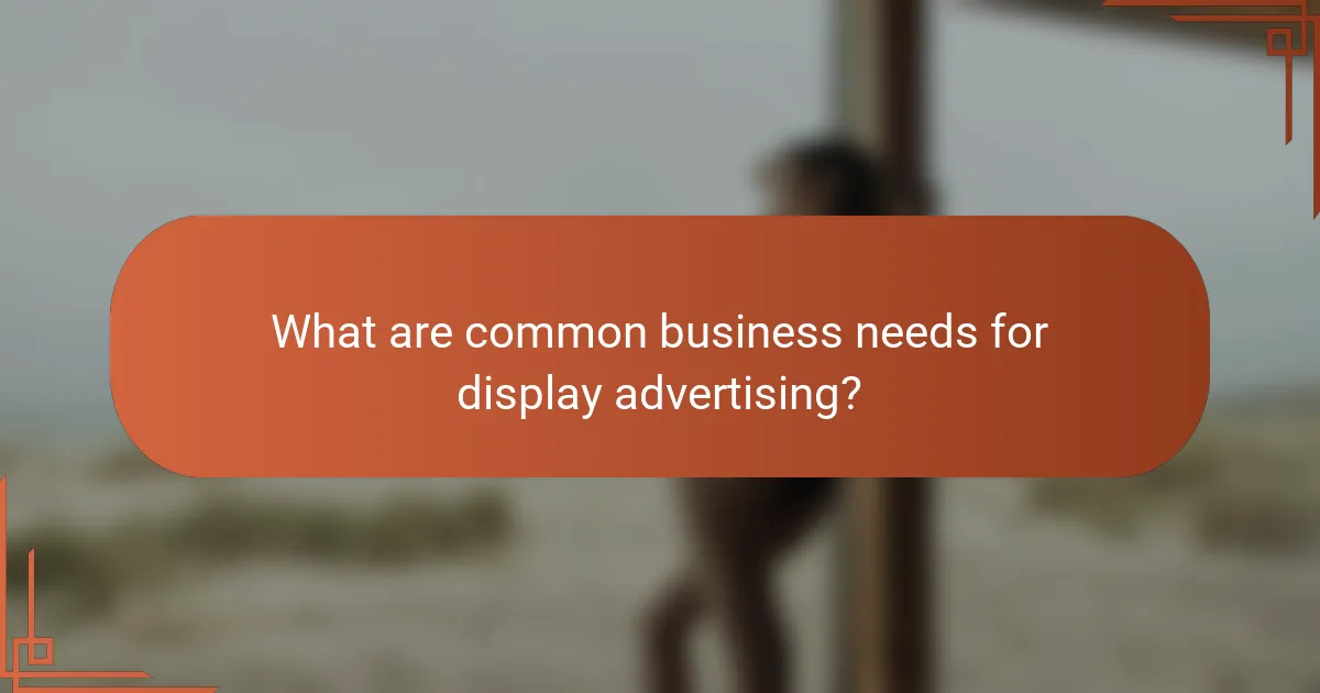 What are common business needs for display advertising?