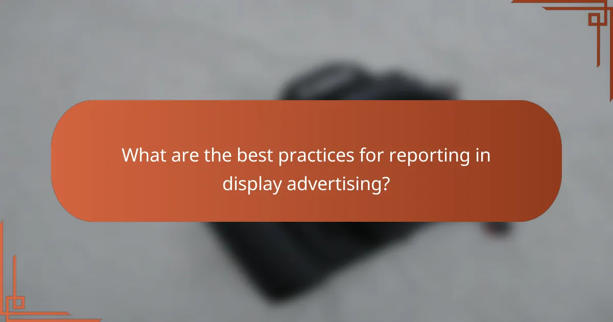 What are the best practices for reporting in display advertising?