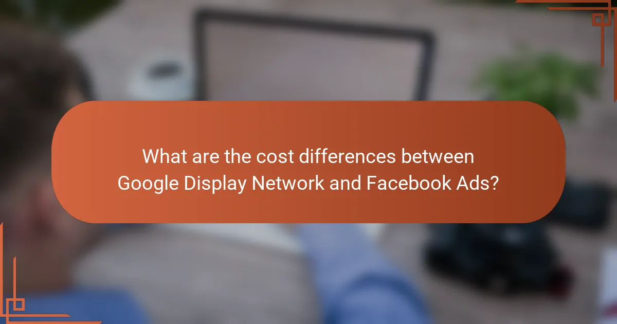 What are the cost differences between Google Display Network and Facebook Ads?