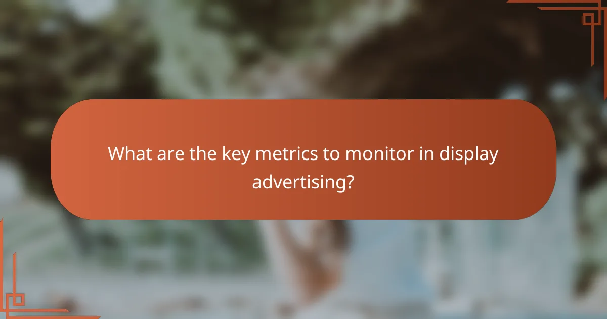 What are the key metrics to monitor in display advertising?