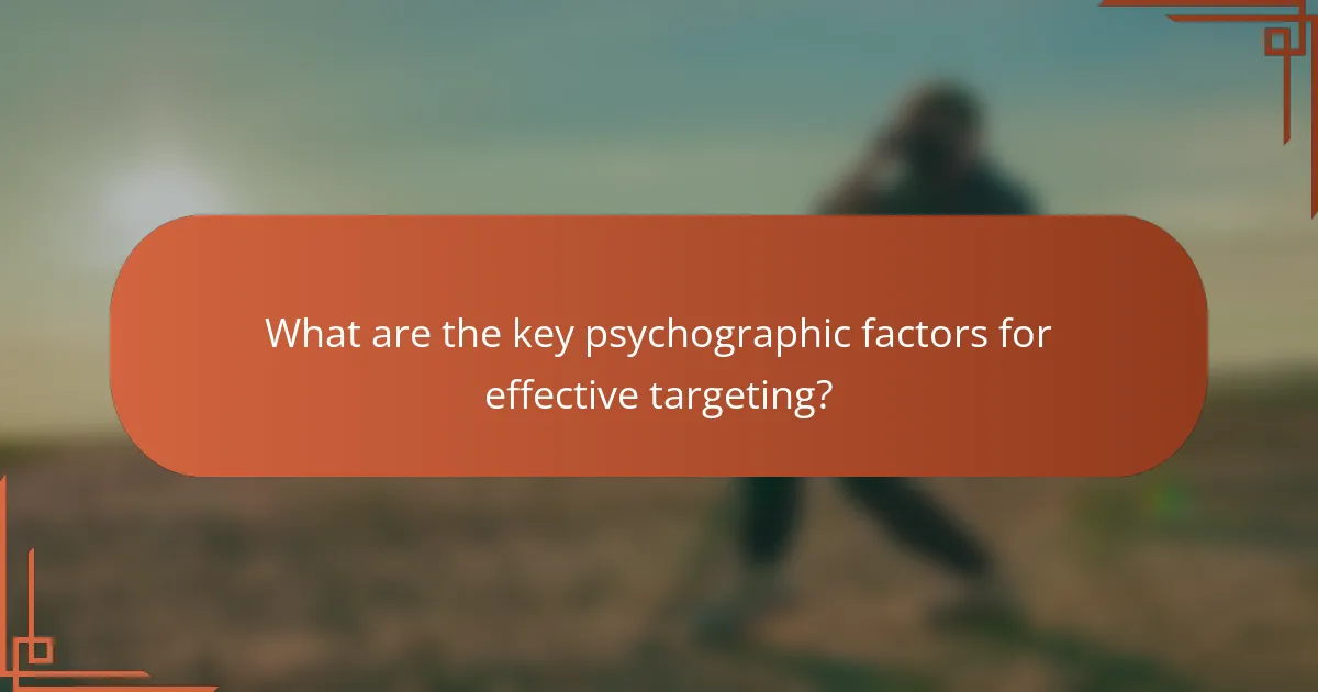 What are the key psychographic factors for effective targeting?