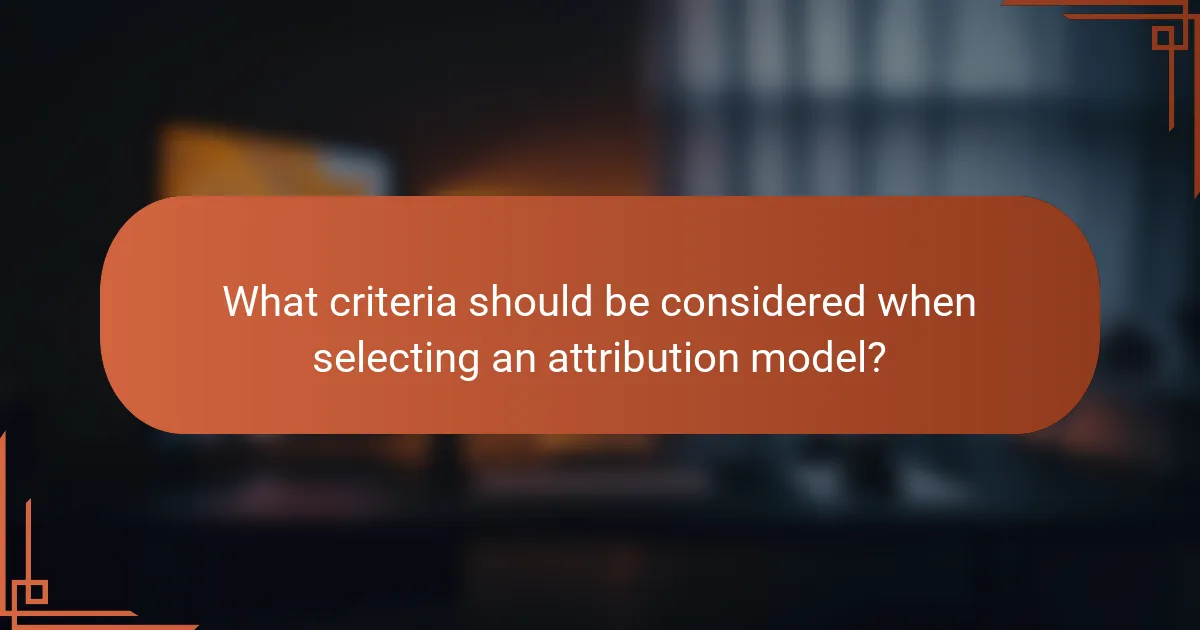 What criteria should be considered when selecting an attribution model?