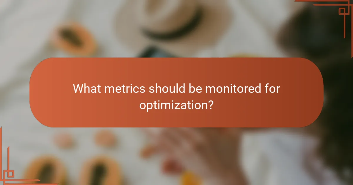 What metrics should be monitored for optimization?