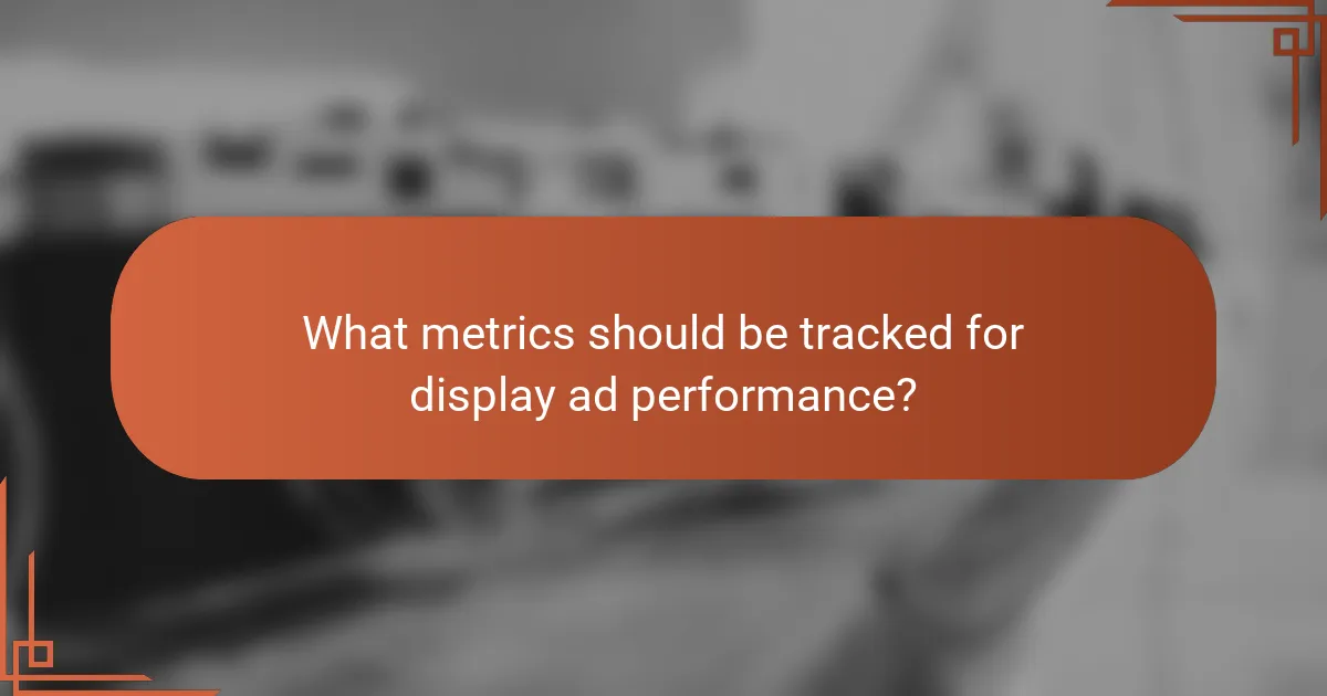 What metrics should be tracked for display ad performance?