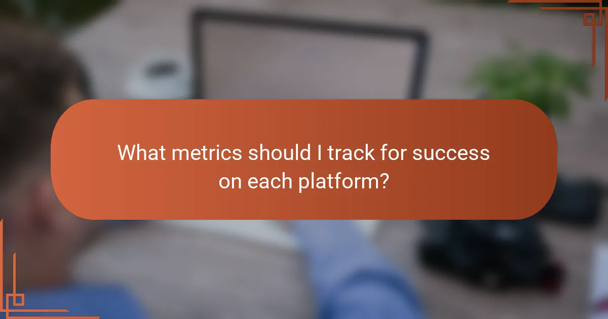 What metrics should I track for success on each platform?