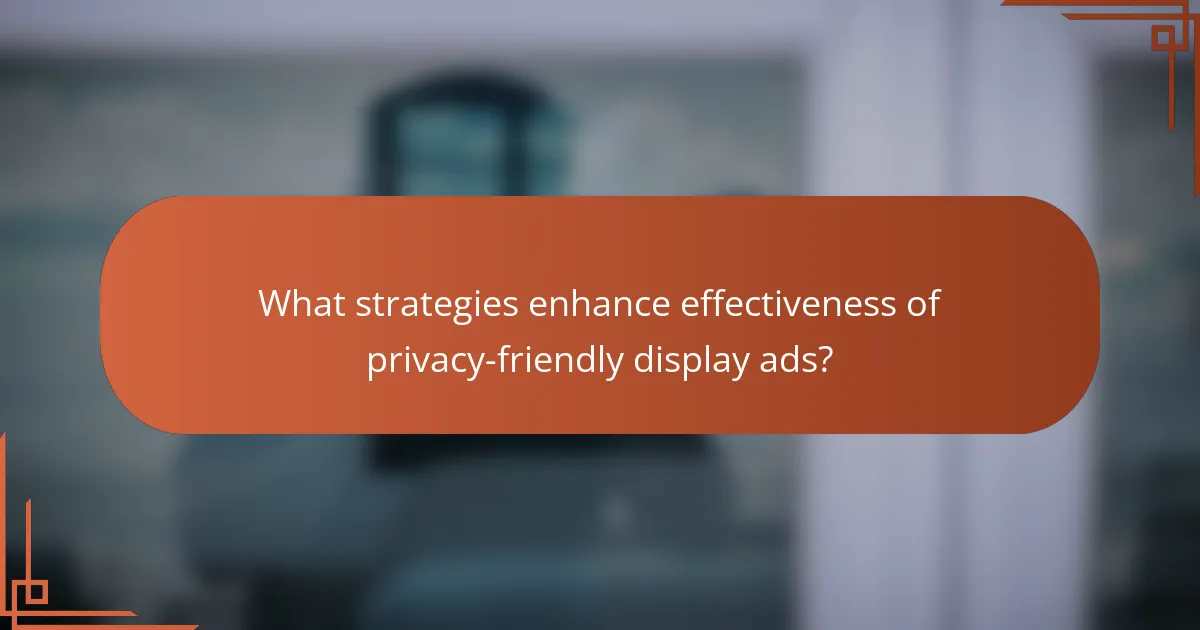 What strategies enhance effectiveness of privacy-friendly display ads?