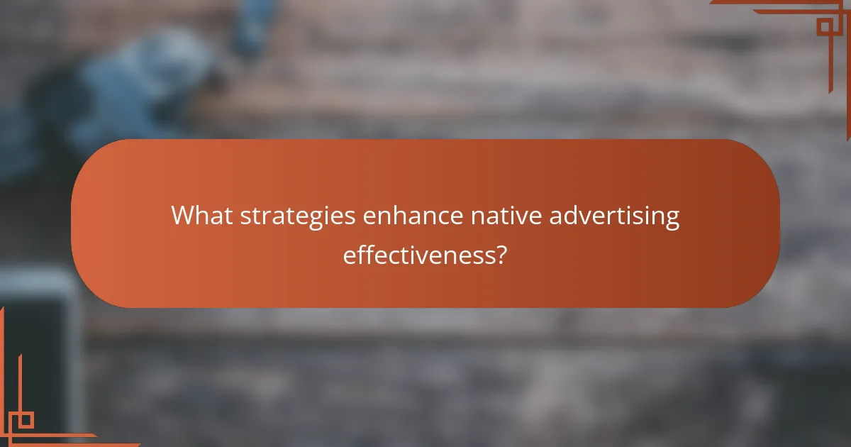 What strategies enhance native advertising effectiveness?