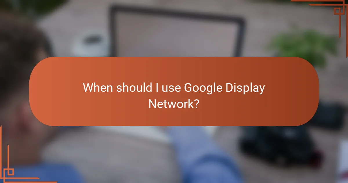 When should I use Google Display Network?