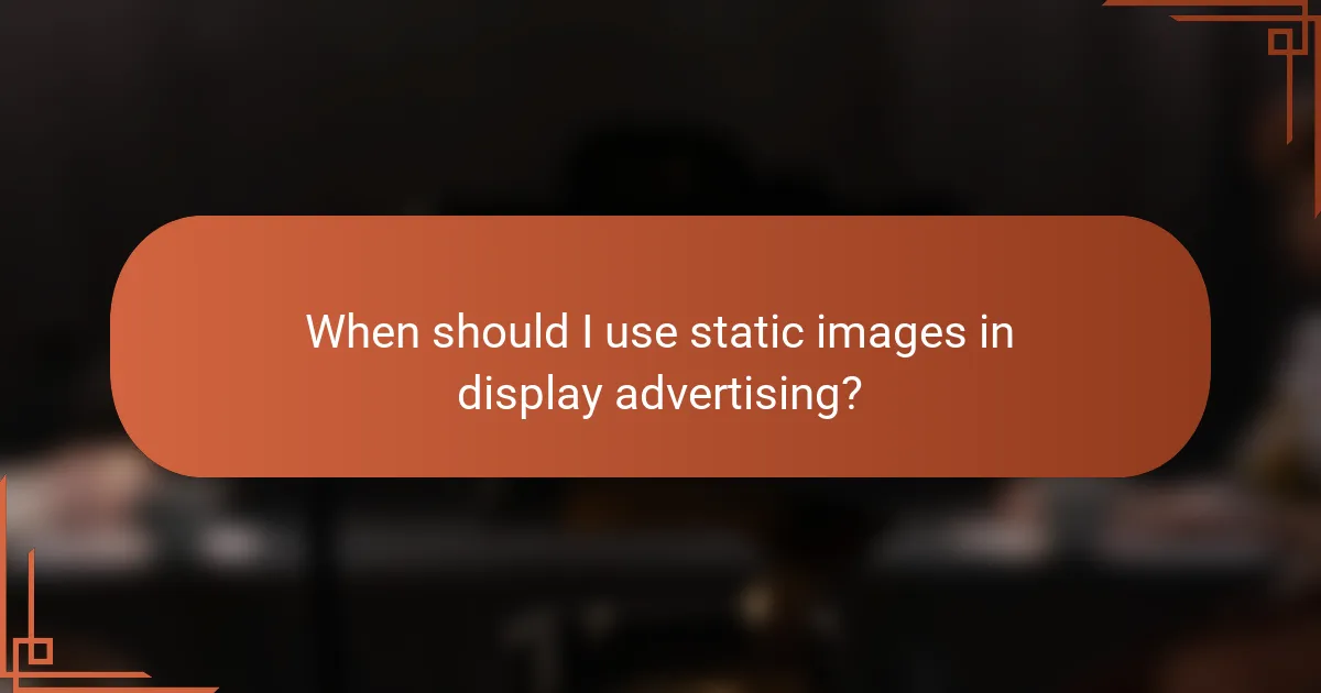 When should I use static images in display advertising?