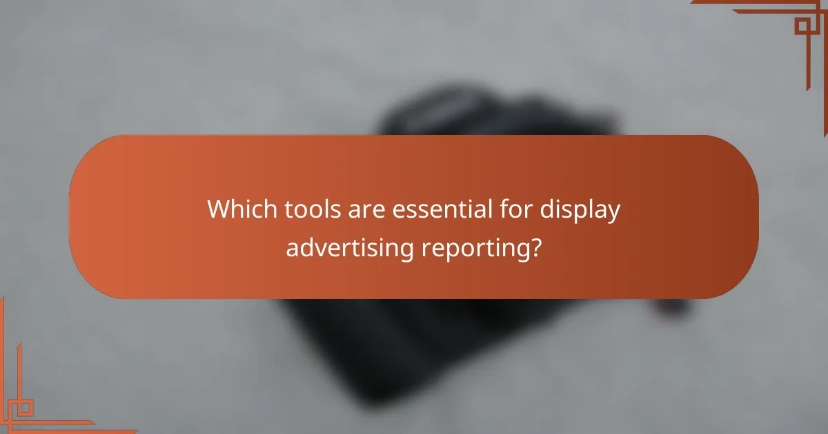 Which tools are essential for display advertising reporting?